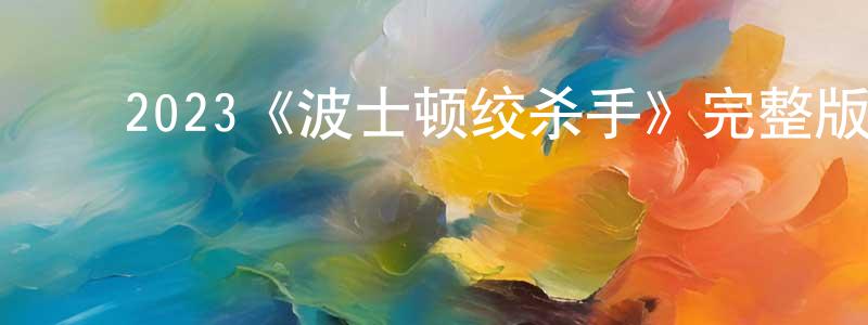蔡敏霞的动漫综艺大全,2023《波士顿绞杀手》完整版电影/在线观看/百度云-美剧天堂